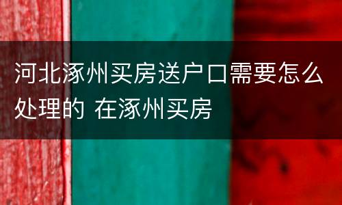 河北涿州买房送户口需要怎么处理的 在涿州买房