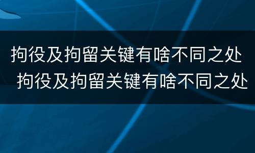 拘役及拘留关键有啥不同之处 拘役及拘留关键有啥不同之处吗