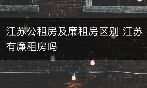 江苏公租房及廉租房区别 江苏有廉租房吗