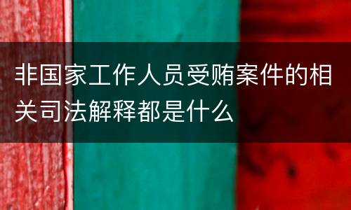 非国家工作人员受贿案件的相关司法解释都是什么