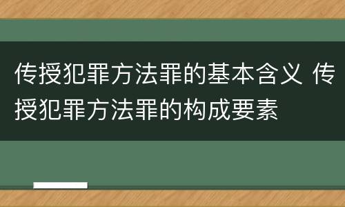 传授犯罪方法罪的基本含义 传授犯罪方法罪的构成要素