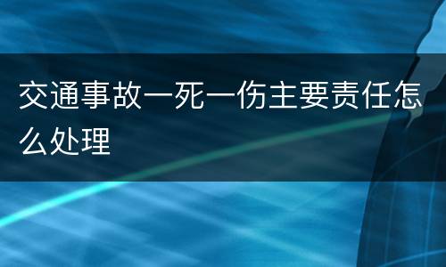 交通事故一死一伤主要责任怎么处理