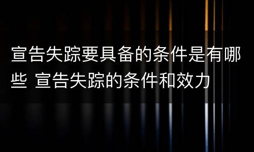 宣告失踪要具备的条件是有哪些 宣告失踪的条件和效力