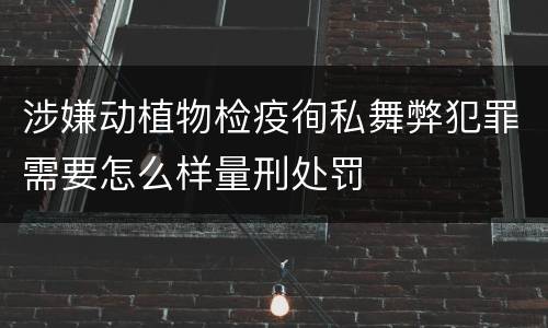 涉嫌动植物检疫徇私舞弊犯罪需要怎么样量刑处罚