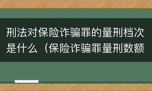 刑法对保险诈骗罪的量刑档次是什么（保险诈骗罪量刑数额较大的标准）