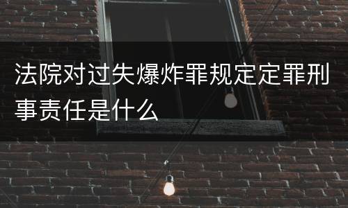 法院对过失爆炸罪规定定罪刑事责任是什么