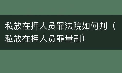 私放在押人员罪法院如何判（私放在押人员罪量刑）