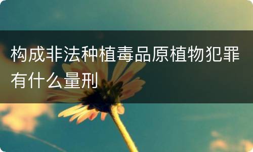 构成非法种植毒品原植物犯罪有什么量刑