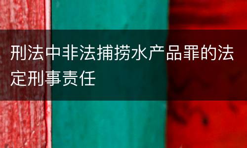 刑法中非法捕捞水产品罪的法定刑事责任
