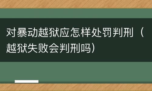 对暴动越狱应怎样处罚判刑（越狱失败会判刑吗）