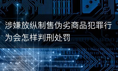 涉嫌放纵制售伪劣商品犯罪行为会怎样判刑处罚