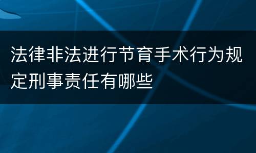 法律非法进行节育手术行为规定刑事责任有哪些