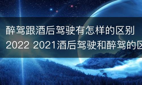 醉驾跟酒后驾驶有怎样的区别2022 2021酒后驾驶和醉驾的区别