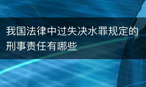 我国法律中过失决水罪规定的刑事责任有哪些