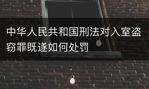 中华人民共和国刑法对入室盗窃罪既遂如何处罚