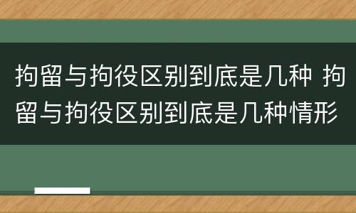 拘留与拘役区别到底是几种 拘留与拘役区别到底是几种情形