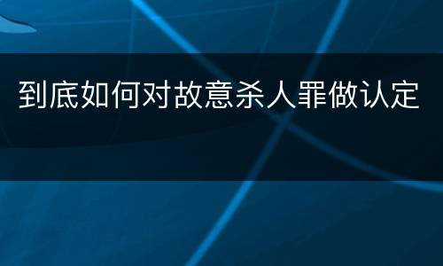 到底如何对故意杀人罪做认定