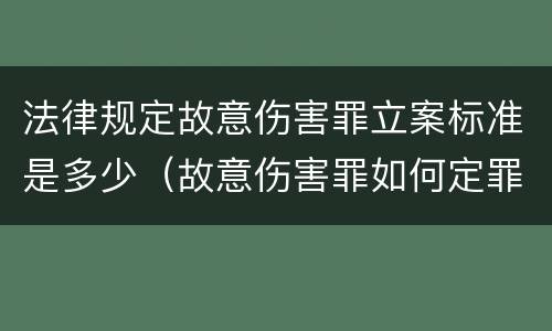 法律规定故意伤害罪立案标准是多少（故意伤害罪如何定罪标准）