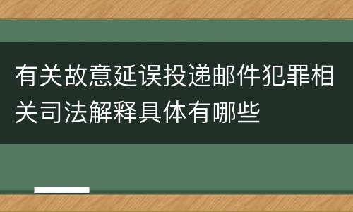 有关故意延误投递邮件犯罪相关司法解释具体有哪些