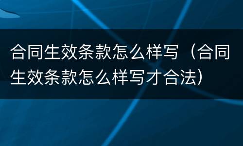 合同生效条款怎么样写（合同生效条款怎么样写才合法）