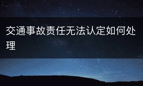 交通事故责任无法认定如何处理