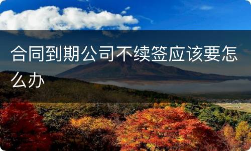 合同到期公司不续签应该要怎么办