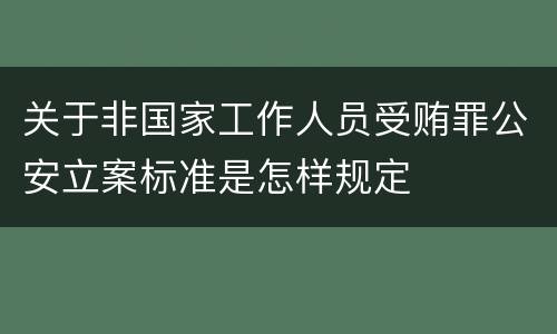 关于非国家工作人员受贿罪公安立案标准是怎样规定