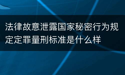 法律故意泄露国家秘密行为规定定罪量刑标准是什么样
