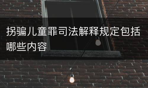 拐骗儿童罪司法解释规定包括哪些内容