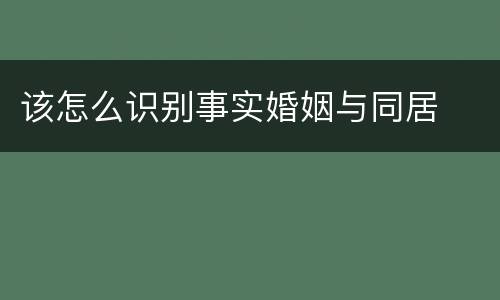 该怎么识别事实婚姻与同居