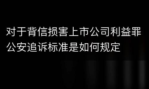对于背信损害上市公司利益罪公安追诉标准是如何规定
