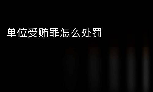 单位受贿罪怎么处罚