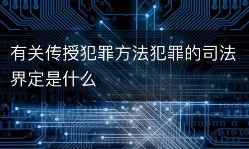 有关传授犯罪方法犯罪的司法界定是什么