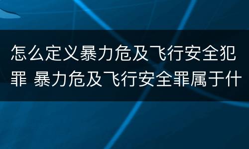 怎么定义暴力危及飞行安全犯罪 暴力危及飞行安全罪属于什么犯