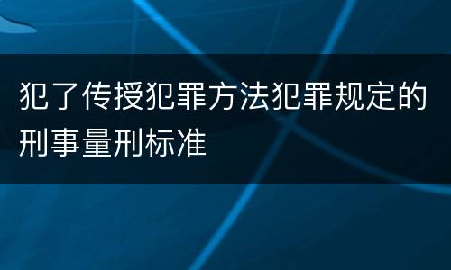 犯了传授犯罪方法犯罪规定的刑事量刑标准