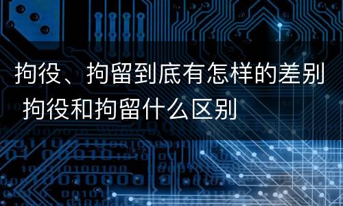 拘役、拘留到底有怎样的差别 拘役和拘留什么区别