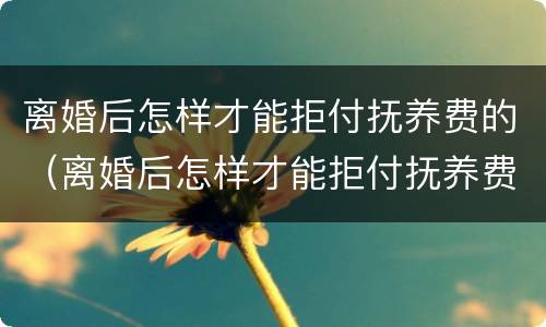离婚后怎样才能拒付抚养费的（离婚后怎样才能拒付抚养费的法律规定）