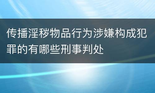 传播淫秽物品行为涉嫌构成犯罪的有哪些刑事判处