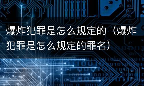 爆炸犯罪是怎么规定的（爆炸犯罪是怎么规定的罪名）