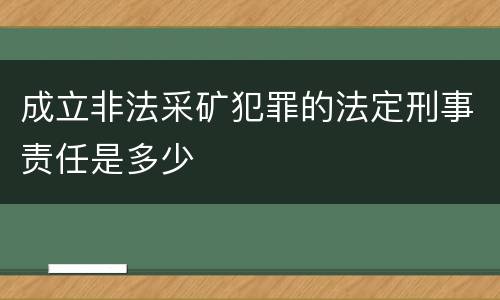 成立非法采矿犯罪的法定刑事责任是多少