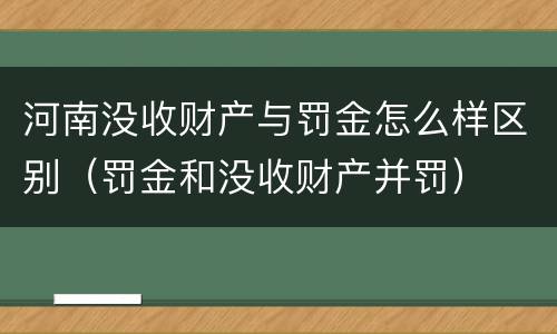 河南没收财产与罚金怎么样区别（罚金和没收财产并罚）