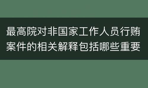 最高院对非国家工作人员行贿案件的相关解释包括哪些重要规定