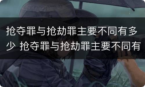 抢夺罪与抢劫罪主要不同有多少 抢夺罪与抢劫罪主要不同有多少条