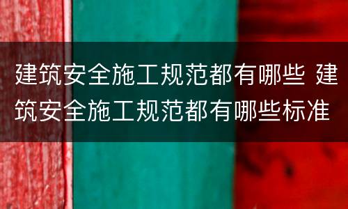 建筑安全施工规范都有哪些 建筑安全施工规范都有哪些标准
