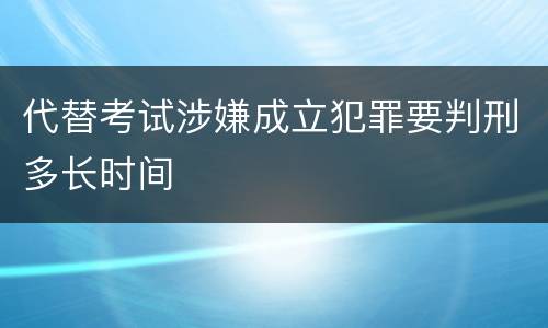 代替考试涉嫌成立犯罪要判刑多长时间