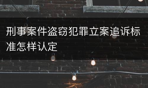 刑事案件盗窃犯罪立案追诉标准怎样认定