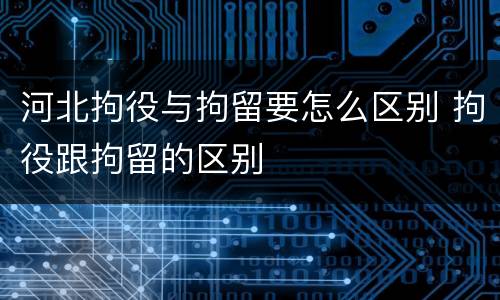 河北拘役与拘留要怎么区别 拘役跟拘留的区别