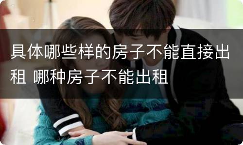 具体哪些样的房子不能直接出租 哪种房子不能出租