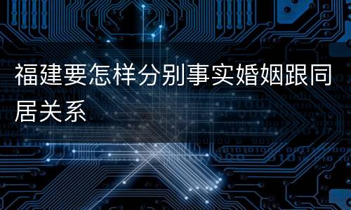 福建要怎样分别事实婚姻跟同居关系