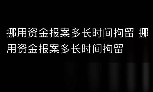 挪用资金报案多长时间拘留 挪用资金报案多长时间拘留
